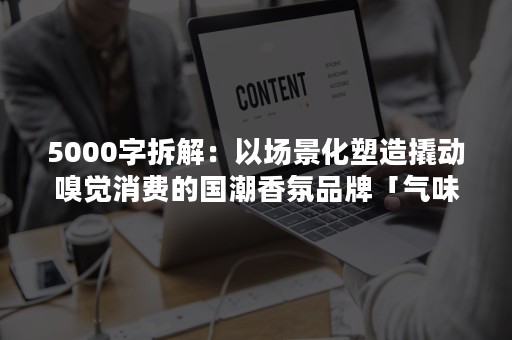 5000字拆解：以场景化塑造撬动嗅觉消费的国潮香氛品牌「气味图书馆」，私域强在哪？