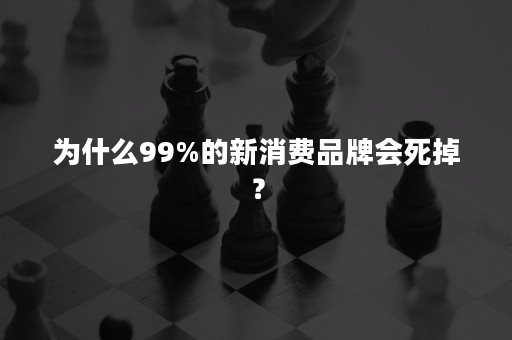 为什么99%的新消费品牌会死掉？