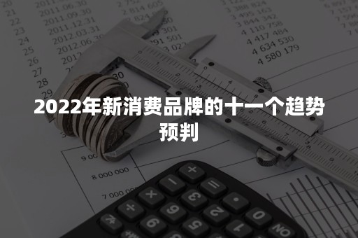 2022年新消费品牌的十一个趋势预判