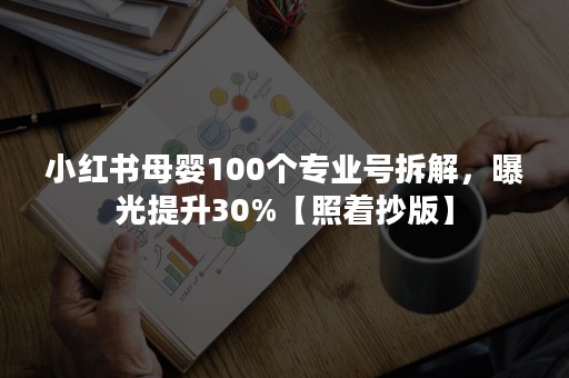 小红书母婴100个专业号拆解，曝光提升30%【照着抄版】