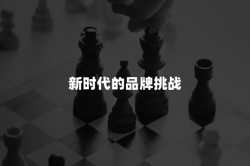 新时代的品牌挑战