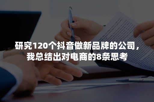 研究120个抖音做新品牌的公司，我总结出对电商的8条思考