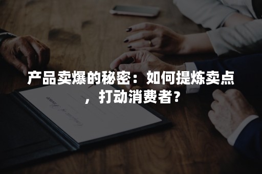 产品卖爆的秘密：如何提炼卖点，打动消费者？