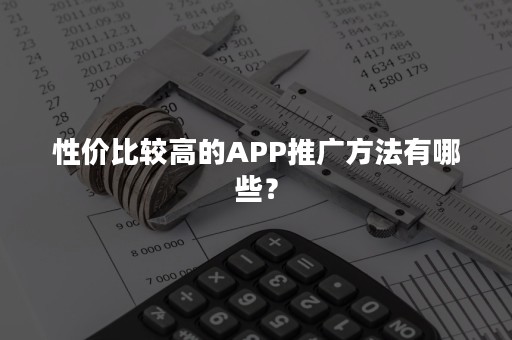 性价比较高的APP推广方法有哪些？