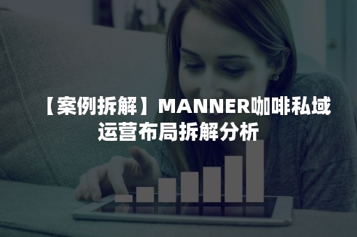 【案例拆解】MANNER咖啡私域运营布局拆解分析