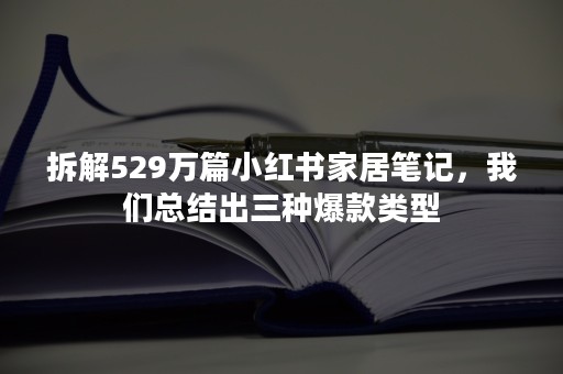 拆解529万篇小红书家居笔记，我们总结出三种爆款类型