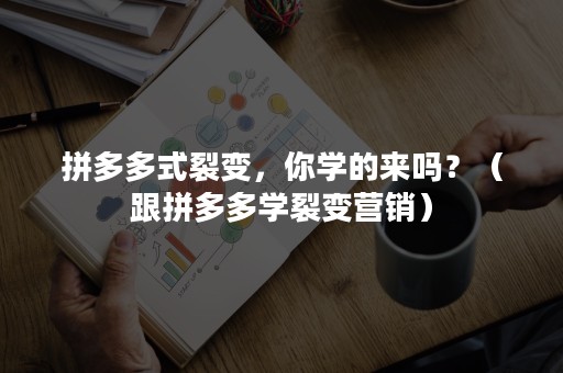 拼多多式裂变，你学的来吗？（跟拼多多学裂变营销）