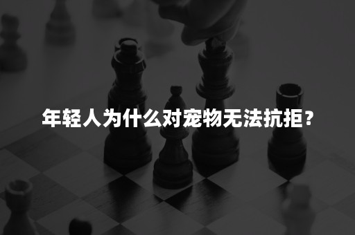 年轻人为什么对宠物无法抗拒？