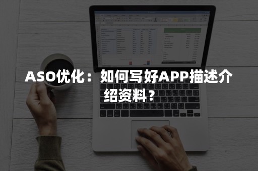 ASO优化：如何写好APP描述介绍资料？