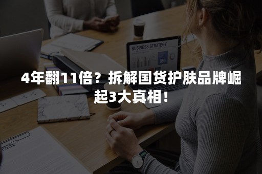 4年翻11倍？拆解国货护肤品牌崛起3大真相！