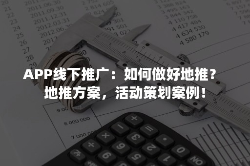 APP线下推广：如何做好地推？ 地推方案，活动策划案例！