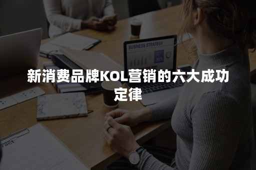 新消费品牌KOL营销的六大成功定律