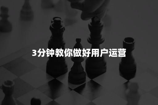 3分钟教你做好用户运营