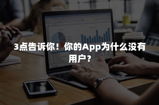 3点告诉你！你的App为什么没有用户？