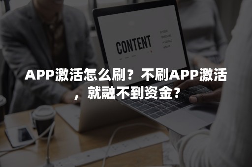 APP激活怎么刷？不刷APP激活，就融不到资金？