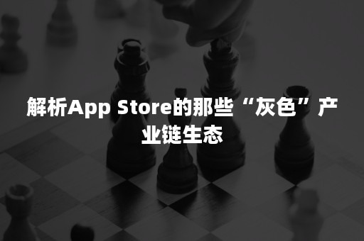 解析App Store的那些“灰色”产业链生态