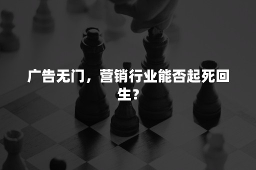 广告无门，营销行业能否起死回生？