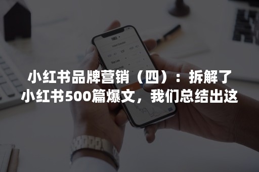 小红书品牌营销（四）：拆解了小红书500篇爆文，我们总结出这些套路——展场景