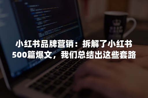 小红书品牌营销：拆解了小红书500篇爆文，我们总结出这些套路（二）定博主