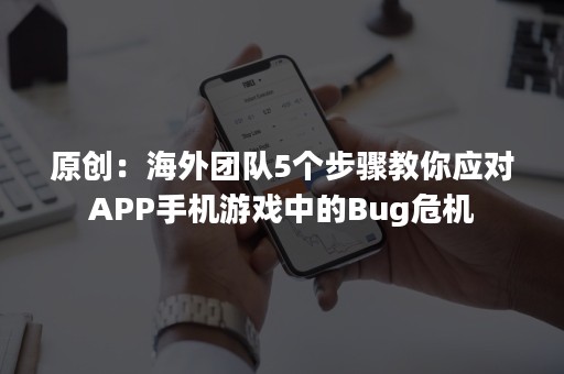 原创：海外团队5个步骤教你应对APP手机游戏中的Bug危机