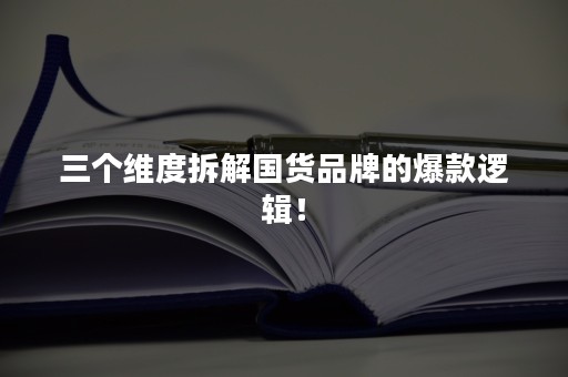 三个维度拆解国货品牌的爆款逻辑！