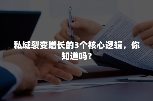 私域裂变增长的3个核心逻辑，你知道吗？