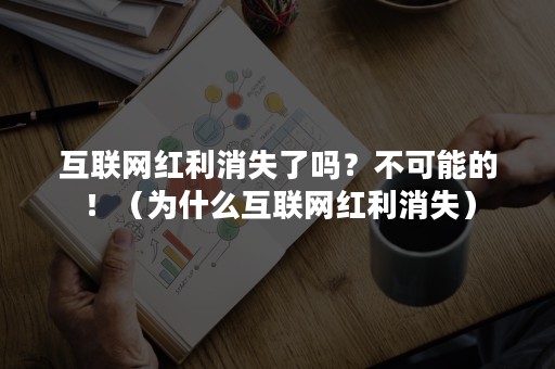 互联网红利消失了吗？不可能的！（为什么互联网红利消失）