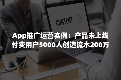 App推广运营实例：产品未上线付费用户5000人创造流水200万