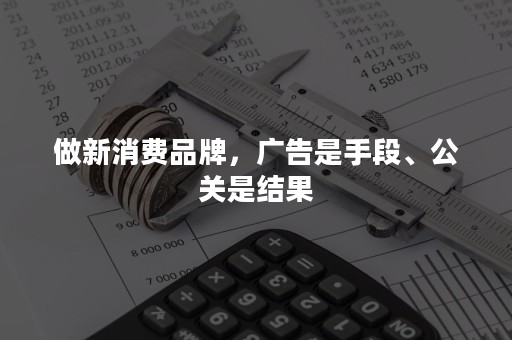 做新消费品牌，广告是手段、公关是结果