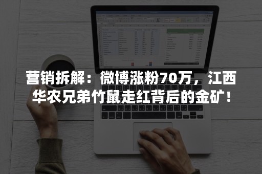 营销拆解：微博涨粉70万，江西华农兄弟竹鼠走红背后的金矿！