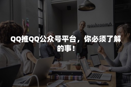 QQ推QQ公众号平台，你必须了解的事！