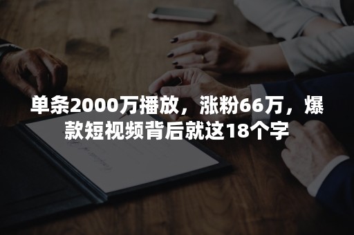 单条2000万播放，涨粉66万，爆款短视频背后就这18个字