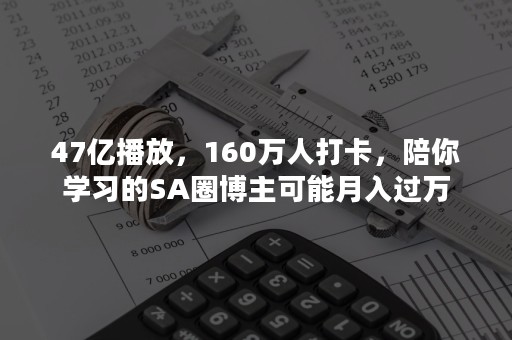 47亿播放，160万人打卡，陪你学习的SA圈博主可能月入过万