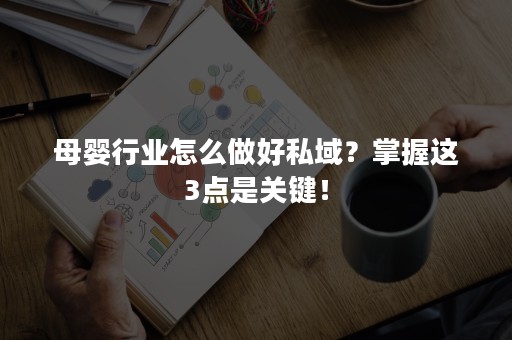 母婴行业怎么做好私域？掌握这3点是关键！