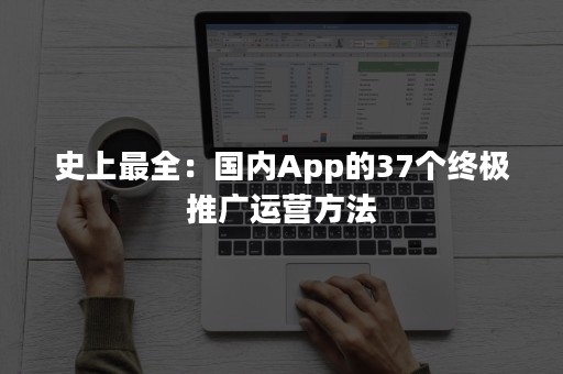 史上最全：国内App的37个终极推广运营方法