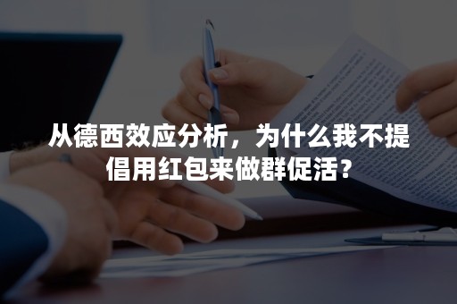 从德西效应分析，为什么我不提倡用红包来做群促活？