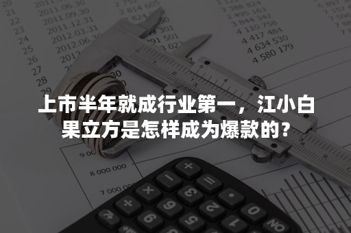 上市半年就成行业第一，江小白果立方是怎样成为爆款的？