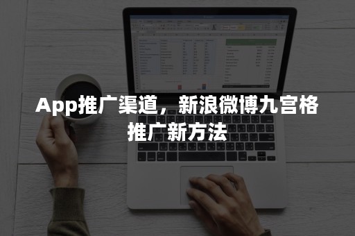 App推广渠道，新浪微博九宫格推广新方法