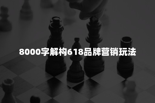 8000字解构618品牌营销玩法