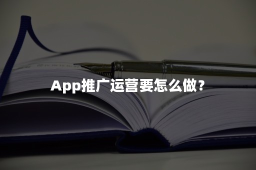 App推广运营要怎么做？