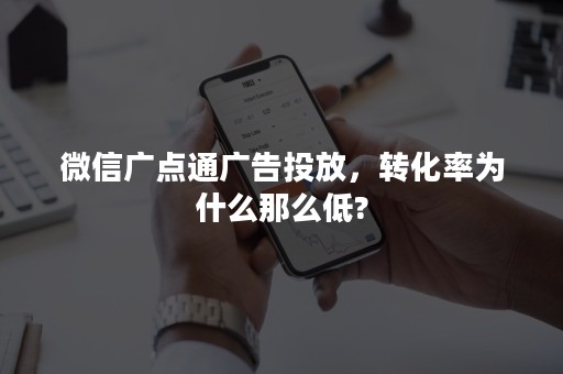 微信广点通广告投放，转化率为什么那么低?