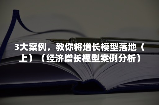 3大案例，教你将增长模型落地（上）（经济增长模型案例分析）