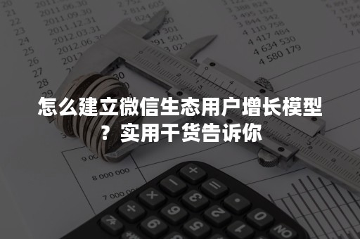 怎么建立微信生态用户增长模型？实用干货告诉你