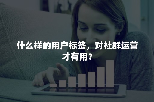 什么样的用户标签，对社群运营才有用？