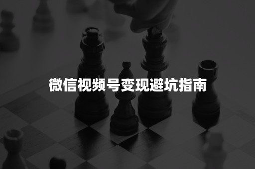 微信视频号变现避坑指南