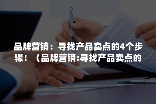 品牌营销：寻找产品卖点的4个步骤！（品牌营销:寻找产品卖点的4个步骤怎么写）