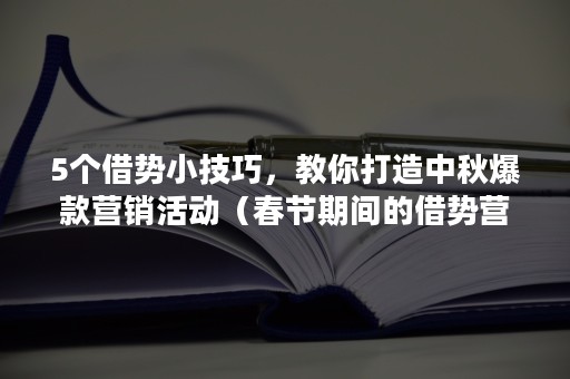 5个借势小技巧，教你打造中秋爆款营销活动（春节期间的借势营销）