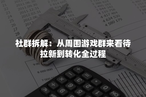 社群拆解：从周围游戏群来看待拉新到转化全过程