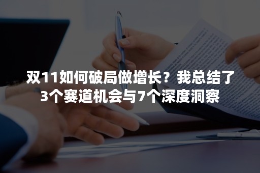 双11如何破局做增长？我总结了3个赛道机会与7个深度洞察