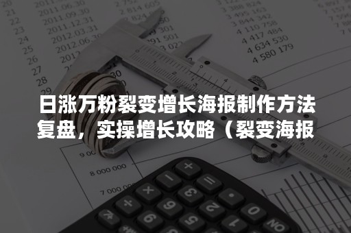 日涨万粉裂变增长海报制作方法复盘，实操增长攻略（裂变海报怎么做）